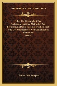 portada Uber Die Genauigkeit Der Galvanometrischen Methoden Zur Bestimmung Der Elektromotorischen Kraft Und Des Widerstandes Von Galvanischen Elementen (1903) (in German)