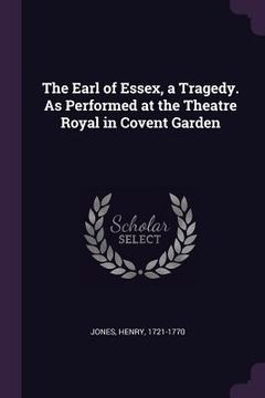portada The Earl of Essex, a Tragedy. As Performed at the Theatre Royal in Covent Garden