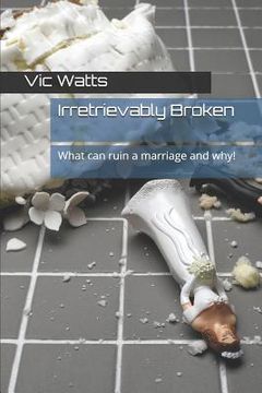portada Irretrievably Broken: What Can Ruin a Marriage and Why! (en Inglés)