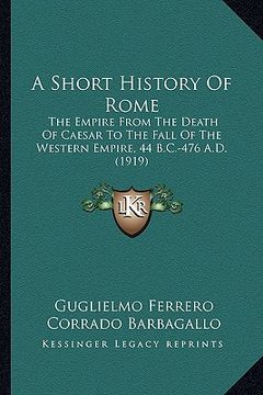 portada a short history of rome: the empire from the death of caesar to the fall of the western empire, 44 b.c.-476 a.d. (1919) (in English)