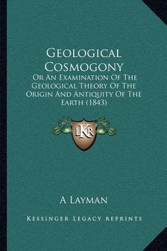 portada geological cosmogony: or an examination of the geological theory of the origin and antiquity of the earth (1843) (en Inglés)