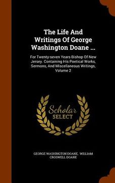 portada The Life And Writings Of George Washington Doane ...: For Twenty-seven Years Bishop Of New Jersey. Containing His Poetical Works, Sermons, And Miscell