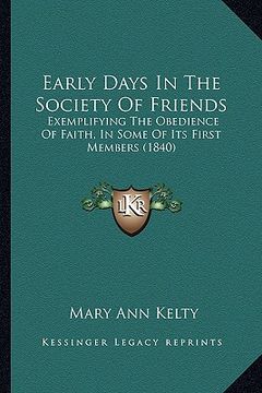 portada early days in the society of friends: exemplifying the obedience of faith, in some of its first members (1840) (en Inglés)