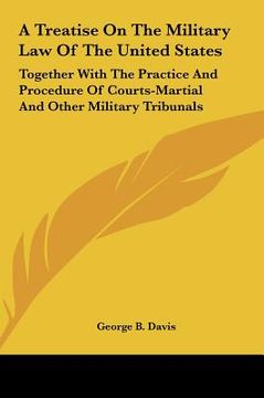 portada a treatise on the military law of the united states: together with the practice and procedure of courts-martial and other military tribunals (in English)