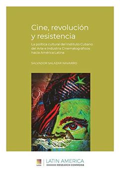 portada Cine, Revolución y Resistencia: La Política Cultural del Instituto Cubano del Arte e Industria Cinematográficos Hacia América Latina