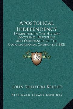 portada apostolical independency: exemplified in the history, doctrines, discipline, and ordinances of the congregational churches (1842) (en Inglés)