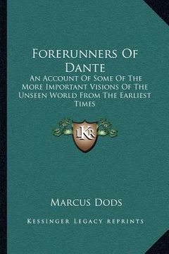 portada forerunners of dante: an account of some of the more important visions of the unseen world from the earliest times (en Inglés)