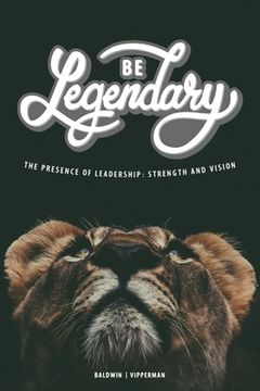 portada Be Legendary: The Presence of Leadership: Strength and Vision (en Inglés)