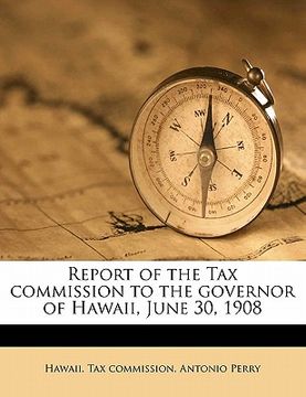 portada report of the tax commission to the governor of hawaii, june 30, 1908 (in English)