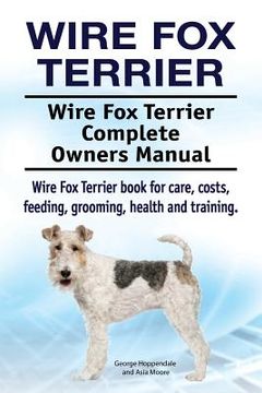 portada Wire fox Terrier. Wire fox Terrier Complete Owners Manual. Wire fox Terrier Book for Care, Costs, Feeding, Grooming, Health and Training. 