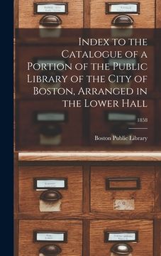 portada Index to the Catalogue of a Portion of the Public Library of the City of Boston, Arranged in the Lower Hall; 1858 (in English)