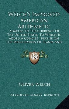 portada welch's improved american arithmetic: adapted to the currency of the united states, to which is added a concise treatise on the mensuration of planes (en Inglés)