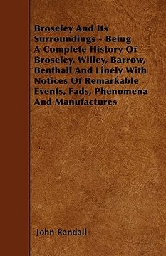 portada broseley and its surroundings - being a complete history of broseley, willey, barrow, benthall and linely with notices of remarkable events, fads, phe (en Inglés)
