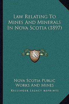 portada law relating to mines and minerals in nova scotia (1897) (en Inglés)