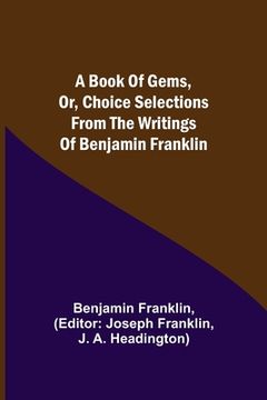 portada A Book of Gems, or, Choice selections from the writings of Benjamin Franklin (en Inglés)