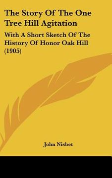 portada the story of the one tree hill agitation: with a short sketch of the history of honor oak hill (1905) (en Inglés)