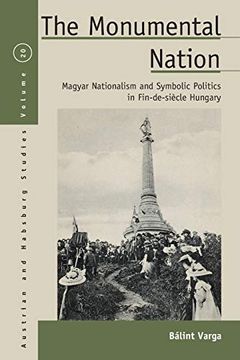 portada The Monumental Nation: Magyar Nationalism and Symbolic Politics in Fin-De-Siècle Hungary (Austrian and Habsburg Studies) (en Inglés)