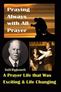 portada Smith Wigglesworth: Praying Always with All Prayer: A Prayer Life that was Exciting & Life Changing (en Inglés)