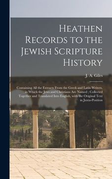 portada Heathen Records to the Jewish Scripture History: Containing All the Extracts From the Greek and Latin Writers, in Which the Jews and Christians Are Na