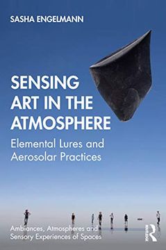 portada Sensing art in the Atmosphere: Elemental Lures and Aerosolar Practices (Ambiances, Atmospheres and Sensory Experiences of Spaces) (in English)