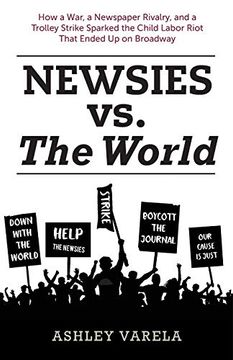 portada Newsies vs. The World: How a War, a Newspaper Rivalry, and a Trolley Strike Sparked the Child Labor Riot That Ended up on Broadway (en Inglés)