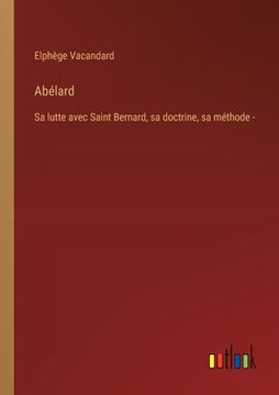 portada Abélard: Sa lutte avec Saint Bernard, sa doctrine, sa méthode - (en Francés)