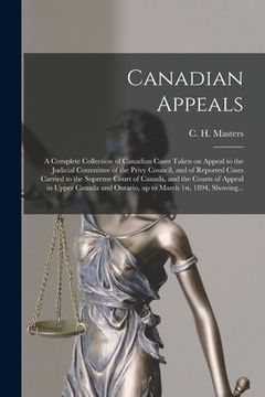 portada Canadian Appeals [microform]: a Complete Collection of Canadian Cases Taken on Appeal to the Judicial Committee of the Privy Council, and of Reporte (en Inglés)