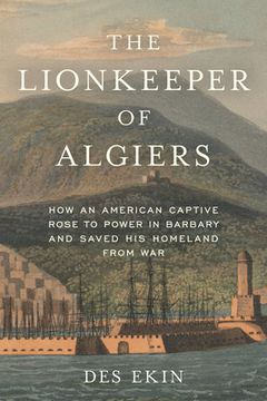 portada The Lionkeeper of Algiers: How an American Captive Rose to Power in Barbary and Saved his Homeland From war (en Inglés)