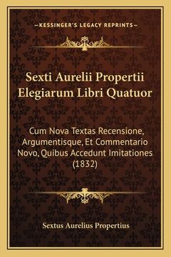 portada Sexti Aurelii Propertii Elegiarum Libri Quatuor: Cum Nova Textas Recensione, Argumentisque, Et Commentario Novo, Quibus Accedunt Imitationes (1832) (en Latin)