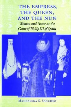 portada the empress, the queen, and the nun: women and power at the court of philip iii of spain