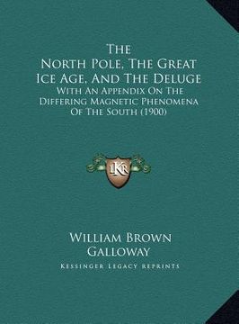 portada the north pole, the great ice age, and the deluge the north pole, the great ice age, and the deluge: with an appendix on the differing magnetic phenom (in English)