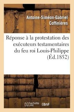 portada Réponse À La Protestation Des Exécuteurs Testamentaires Du Feu Roi Louis-Philippe Contre Le Décret: Du 22 Janvier (in French)