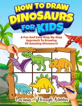 portada How To Draw Dinosaurs For Kids: A Fun And Easy Step-By-Step Approach To Drawing 50 Amazing Dinosaurs! (en Inglés)