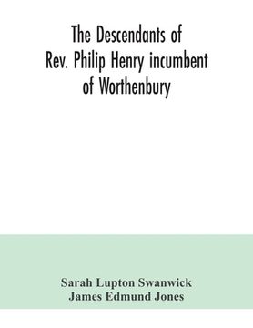 portada The descendants of Rev. Philip Henry incumbent of Worthenbury, in the County of Flint, who was ejected therefrom by the Act of Uniformity in 1662: the (en Inglés)