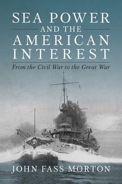 portada Sea Power and the American Interest: From the Civil War to the Great War (en Inglés)