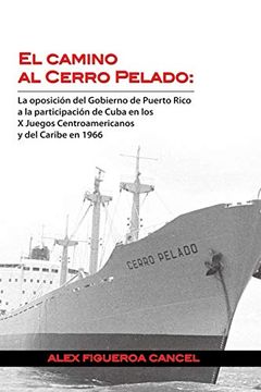 portada El Camino al Cerro Pelado: La Oposicion del Gobierno de Puerto Rico a la Participacion de Cuba en los x Juegos Centroamericanos y del Caribe en 1966