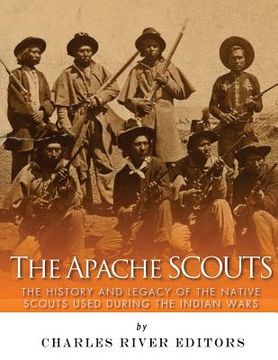 portada The Apache Scouts: The History and Legacy of the Native Scouts Used During the Indian Wars (en Inglés)