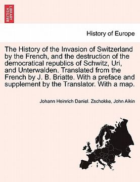 portada the history of the invasion of switzerland by the french, and the destruction of the democratical republics of schwitz, uri, and unterwalden. translat
