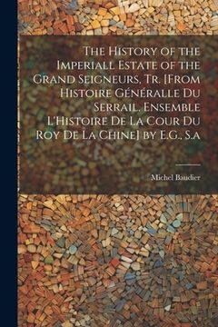 portada The History of the Imperiall Estate of the Grand Seigneurs, Tr. [From Histoire Généralle Du Serrail. Ensemble L'Histoire De La Cour Du Roy De La Chine (in English)