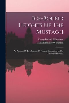 portada Ice-bound Heights Of The Mustagh: An Account Of Two Seasons Of Pioneer Exploration In The Baltistan Himálaya (en Inglés)