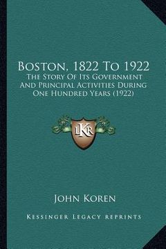 portada boston, 1822 to 1922: the story of its government and principal activities during one hundred years (1922) (en Inglés)