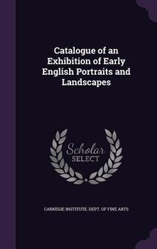 portada Catalogue of an Exhibition of Early English Portraits and Landscapes (en Inglés)