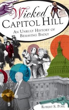 portada Wicked Capitol Hill: An Unruly History of Behaving Badly (en Inglés)