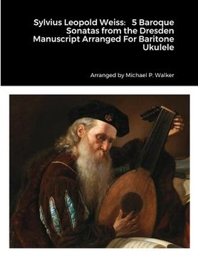 portada Sylvius Leopold Weiss: 5 Baroque Sonatas from the Dresden Manuscript Arranged For Baritone Ukulele (en Inglés)