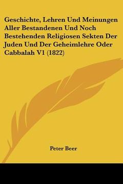 portada Geschichte, Lehren Und Meinungen Aller Bestandenen Und Noch Bestehenden Religiosen Sekten Der Juden Und Der Geheimlehre Oder Cabbalah V1 (1822) (en Alemán)