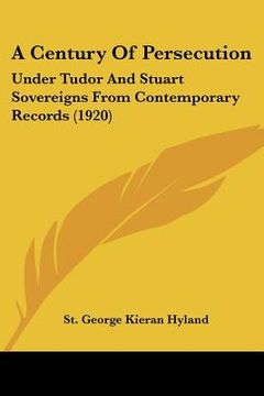 portada a century of persecution: under tudor and stuart sovereigns from contemporary records (1920)
