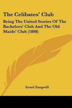 portada the celibates' club: being the united stories of the bachelors' club and the old maids' club (1898) (en Inglés)