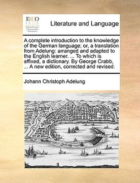 portada a complete introduction to the knowledge of the german language; or, a translation from adelung: arranged and adapted to the english learner. ... to (en Inglés)
