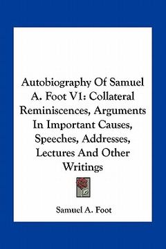 portada autobiography of samuel a. foot v1: collateral reminiscences, arguments in important causes, speeches, addresses, lectures and other writings (en Inglés)