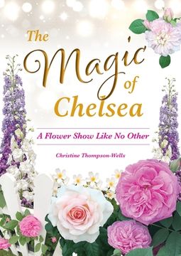 portada The Magic of Chelsea - A Flower Show Like No Other (en Inglés)